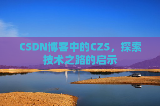 CSDN博客中的CZS，探索技术之路的启示